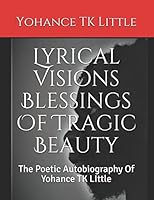 Lyrical Visions Blessings Of Tragic Beauty: The Poetic Autobiography Of Yohance TK LIttle 1521793883 Book Cover
