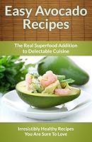 Easy Avocado Recipes - The Real Superfood Addition To Delectable Cuisine 149105753X Book Cover