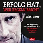 Erfolg hat, wer Regeln bricht: Wie Leidenschaft zu Spitzenleistung führt - Ein Ausnahmeunternehmer packt aus