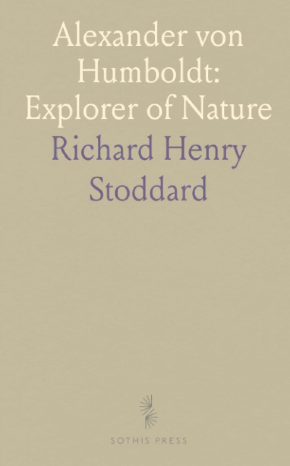 Alexander von Humboldt: Explorer of Nature: A vivid biography of his travels, science, and enduring influence