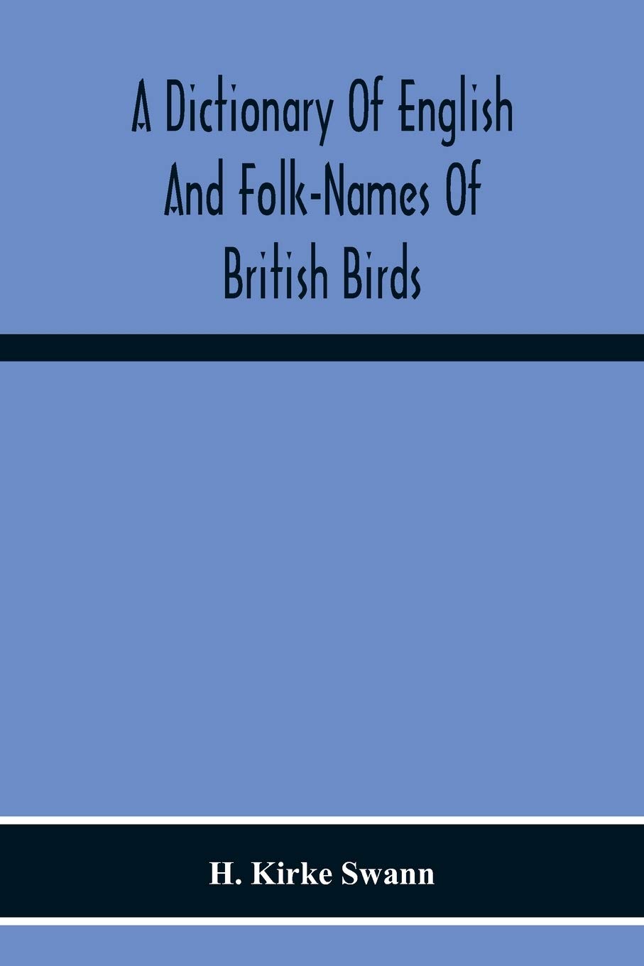 A Dictionary Of English And Folk-Names Of British Birds; With Their History, Meaning, And First Usage, And The Folk-Lore, Weather-Lore, Legends, Etc., Relating To The More Familiar Species