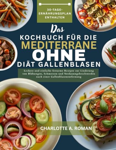 DAS KOCHBUCH FÜR DIE MEDITERRANE DIÄT OHNE GALLENBLASEN: Leckere und einfache fettarme Rezepte zur Linderung von Blähungen, Schmerzen und Verdauungsbeschwerden nach einer Gallenblasenentfernung