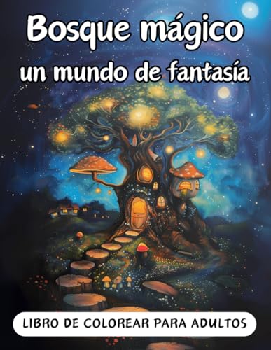 Bosque mágico, un mundo de fantasía: Libro de colorear para adultos. Imágenes fantásticas que permiten relajarte mientras coloreas. Casas de hadas, ... perfecto para hacer crecer la creatividad