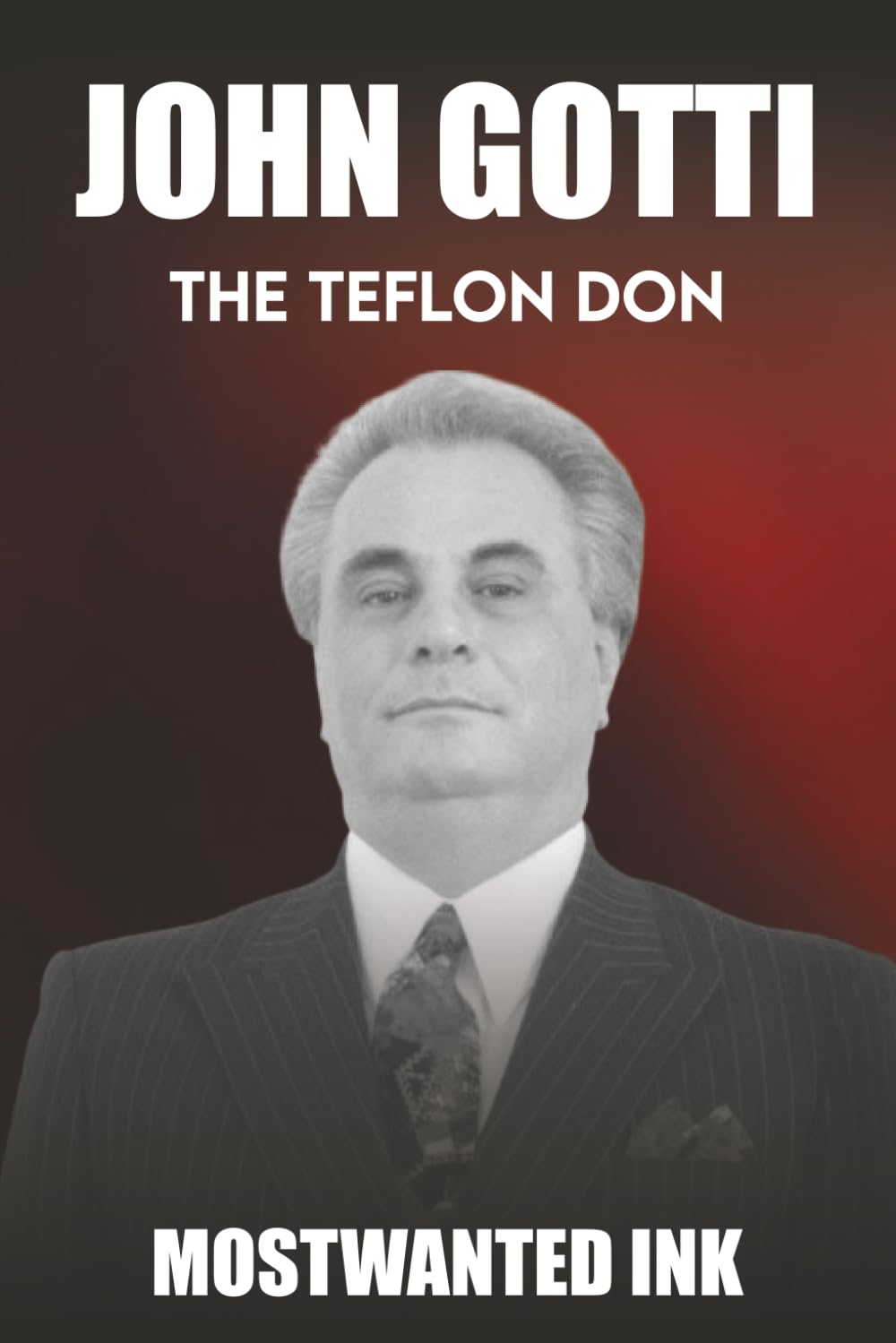 John Gotti: The Teflon Don - The Rise and Fall of America's Last Godfather (Mafia Bosses)