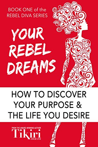 Your Rebel Dreams: How to discover your purpose and the life you desire (Rebel Diva Book 1)