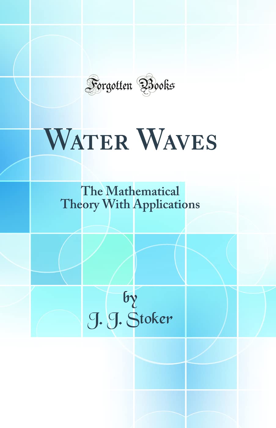 Water Waves: The Mathematical Theory With Applications (Classic Reprint)