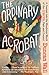 Produktbild The Ordinary Acrobat: A Journey Into the Wondrous World of Circus, Past and Present