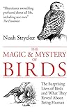 The Magic and Mystery of Birds: The Surprising Lives of Birds and What They Reveal About Being Human