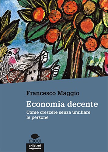 Economia decente. Come crescere senza umiliare le persone Economia decente. Come crescere senza umiliare le persone