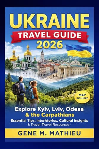 UKRAINE Travel Guide 2026: Explore Kyiv, Lviv, Odessa & the Carpathians: Essential Tips, Itineraries, Cultural Insights & Travel Resources