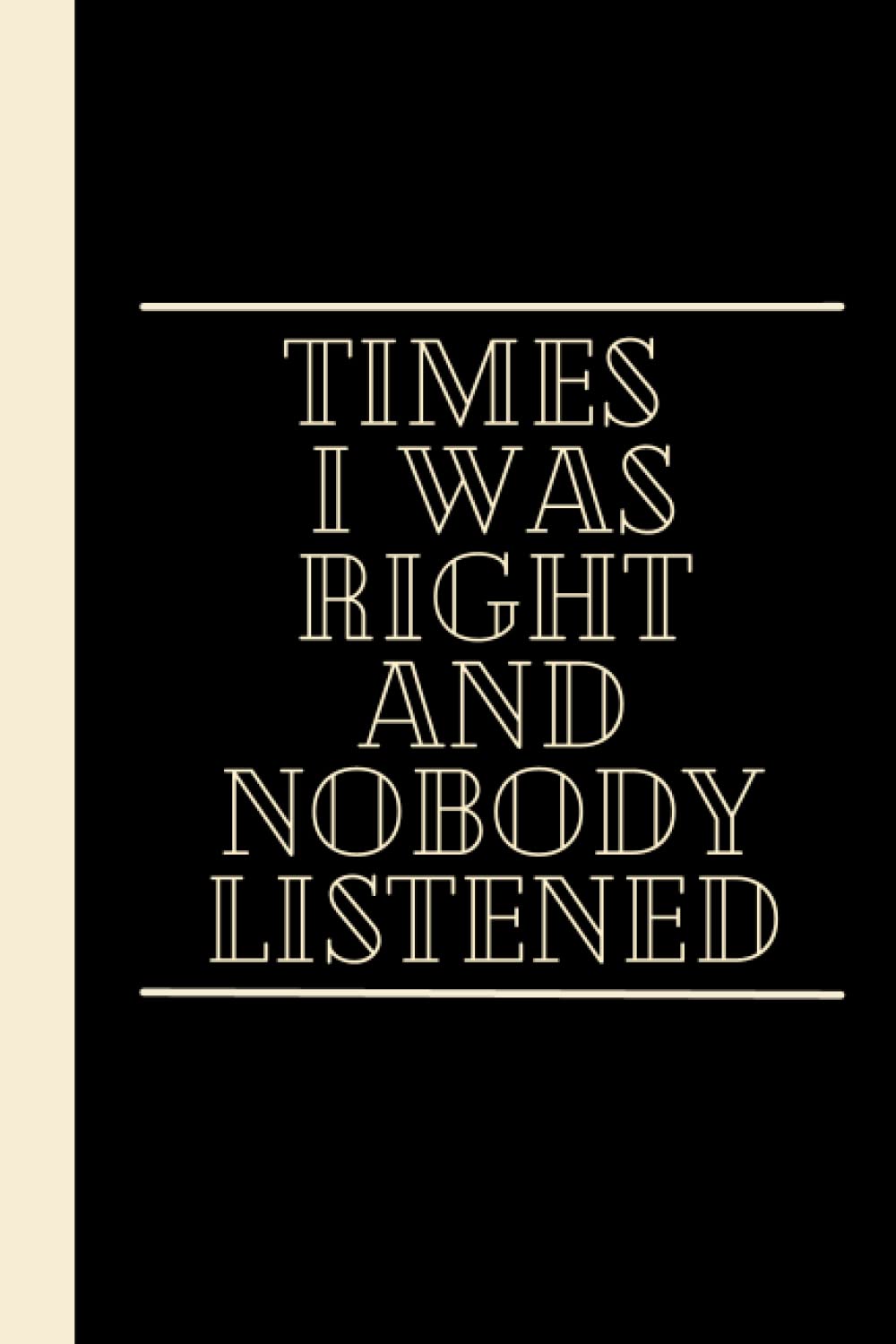 Times I Was Right And Nobody Listened: 6x9 Blank Lined Funny Notebook For Men or Women , Gag Gift Funny Office Notebook Journal, Gifts for Coworker, ... day notebook, Employee Appreciation Gifts.