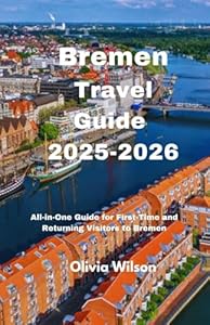 Bremen Travel Guide 2025-2026: All-in-One Guide for First-Time and Returning Visitors to Bremen (ULTIMATE TOURIST GUIDEBOOK)