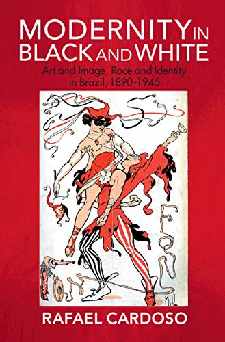 Modernity in Black and White: Art and Image, Race and Identity in Brazil, 1890–1945 (Afro-Latin America)