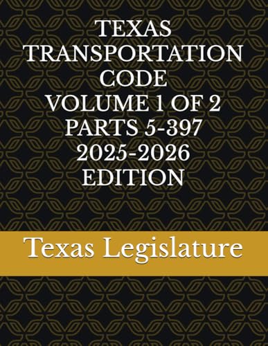TEXAS TRANSPORTATION CODE VOLUME 1 OF 2 PARTS 5-397 2025-2026 EDITION