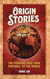  Origin Stories: The Pioneers Who Took Football to the World (English Edition)