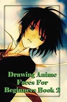 Drawing Anime Faces For Beginners Book 2: Easy step by step book of drawing anime (The Master Guide to Drawing Anime) 1533548706 Book Cover