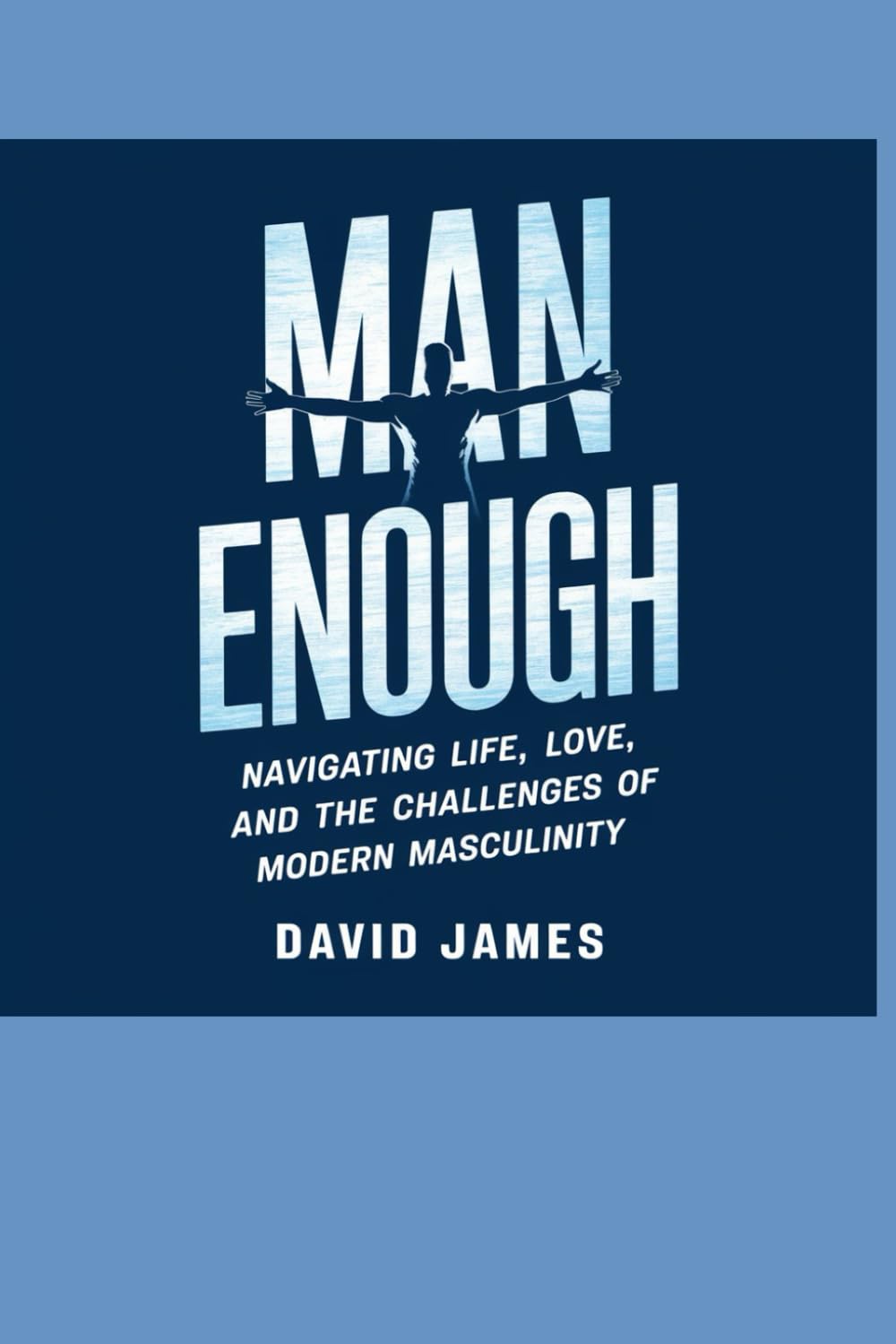 Man Enough: Navigating Life, Love, and the Challenges of Modern Masculinity
