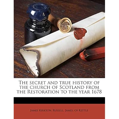 The Secret and True History of the Church of Scotland from the Restoration to the Year 1678