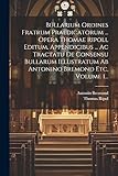  Bullarium Ordines Fratrum Praedicatorum ... Opera Thomae Ripoll Editum, Appendicibus ... Ac Tractatu De Consensu Bullarum Illustratum Ab Antonino Bremond Etc, Volume 1...