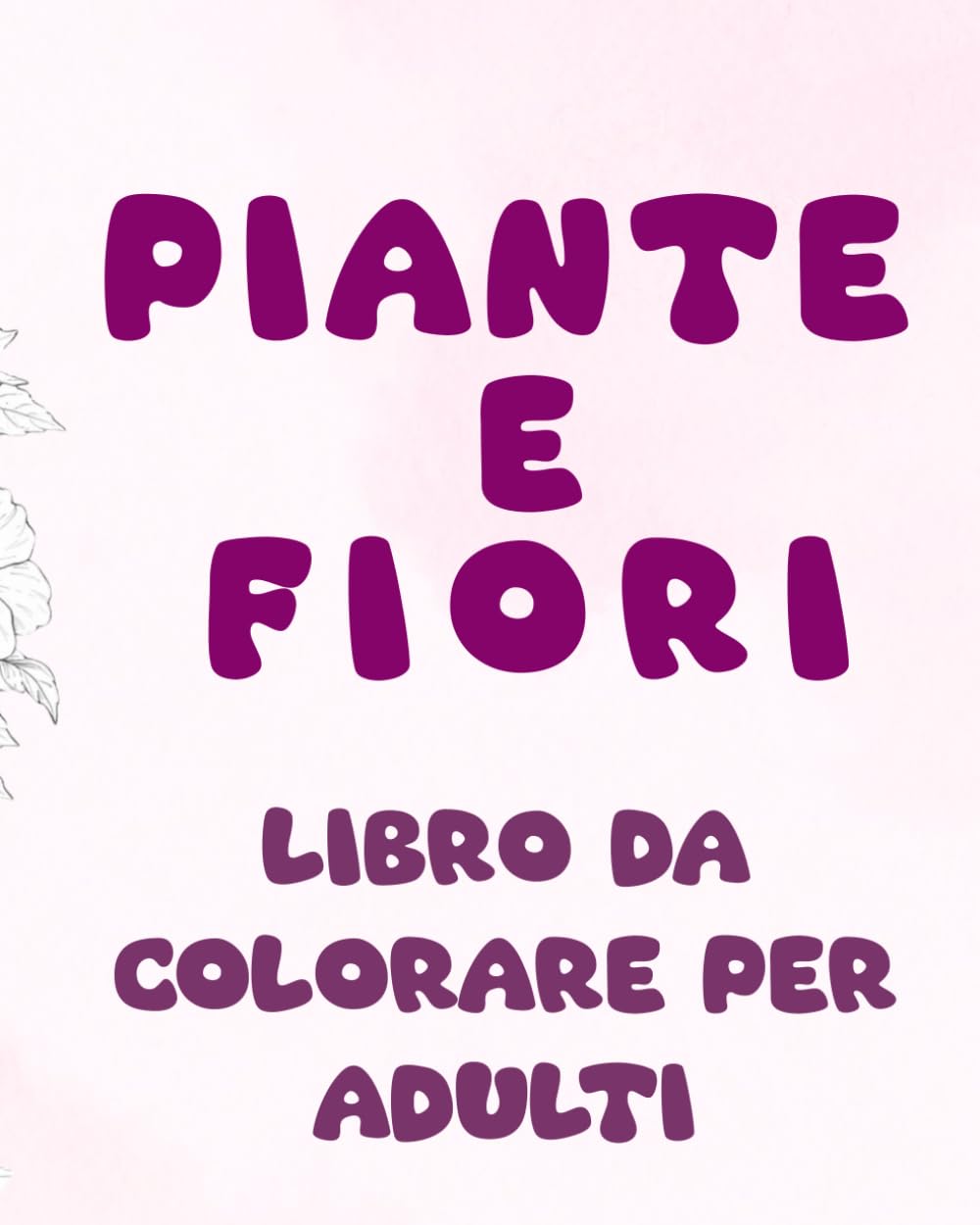 FIORI E PIANTE: LIBRO DA COLORARE