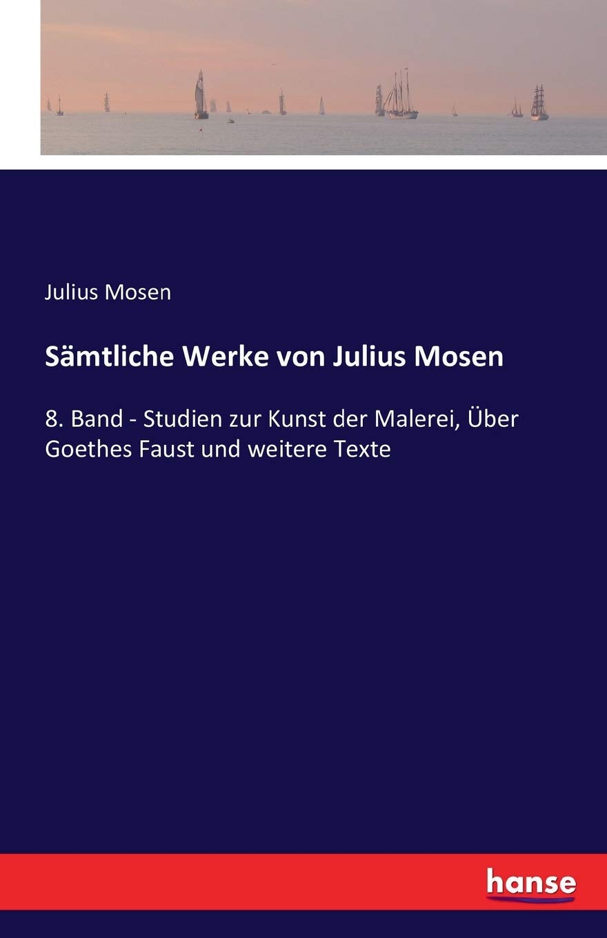 Smtliche Werke von Julius Mosen: 8. Band - Studien zur Kunst der Malerei, ber Goethes Faust und weitere Texte