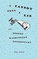 I Cannot Tell A Lie At George Washington Elementary: A Novel 1453871152 Book Cover