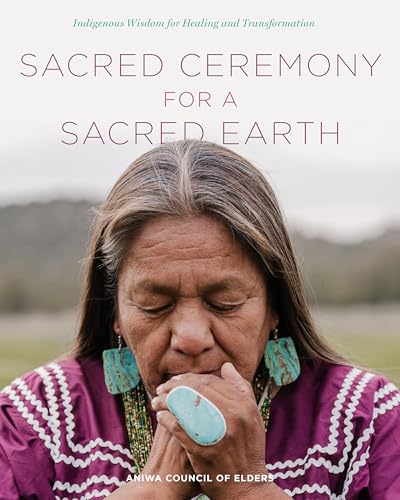 Sacred Ceremony for a Sacred Earth: Indigenous Wisdom for Healing...