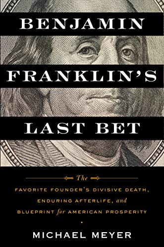 Benjamin Franklin's Last Bet: The Favorite Founder's Divisive Death, Enduring Afterlife, and Blueprint for American Prosperit