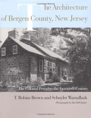 The Architecture of Bergen County, New Jersey: The Colonial Period to the Twentieth Century (Project of the Bergen County Division of)