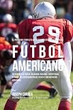El Programa Completo de Entrenamiento de Fuerza para Futbol Americano: Incremente la fuerza, velocidad, agilidad, y resistencia a traves del entrenamiento de fuerza y una nutricion apropiada