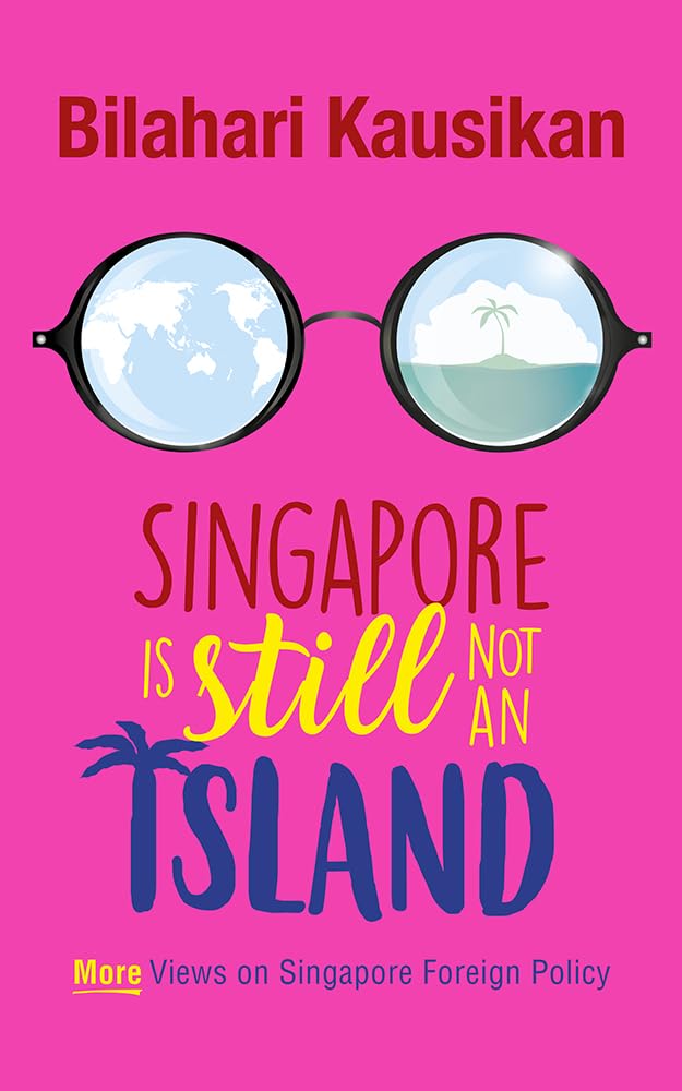 Singapore Is Still Not An Island: More Views on Singapore Foreign Policy