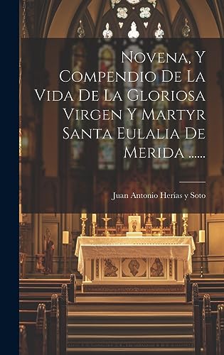 Novena, Y Compendio De La Vida De La Gloriosa Virgen Y Martyr Santa Eulalia De Merida ...... (Spanish Edition)