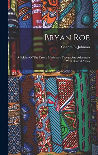 Bryan Roe: A Soldier Of The Cross: Missionary Travels And Adventure In West Central Africa - Johnson, Charles R