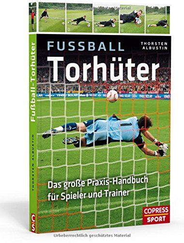 Fußball-Torhüter: Das große Praxishandbuch für Spieler und Trainer Fußball-Torhüter: Das große Praxishandbuch für Spieler und Trainer