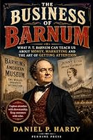 The Business of Barnum: What P. T. Barnum Can Teach Us About Money, Marketing and the Art of Getting Attention B0HDQZW7T2 Book Cover