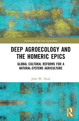 Deep Agroecology and the Homeric Epics: Global Cultural Reforms for a Natural-Systems Agriculture (Earthscan Food and Agriculture)