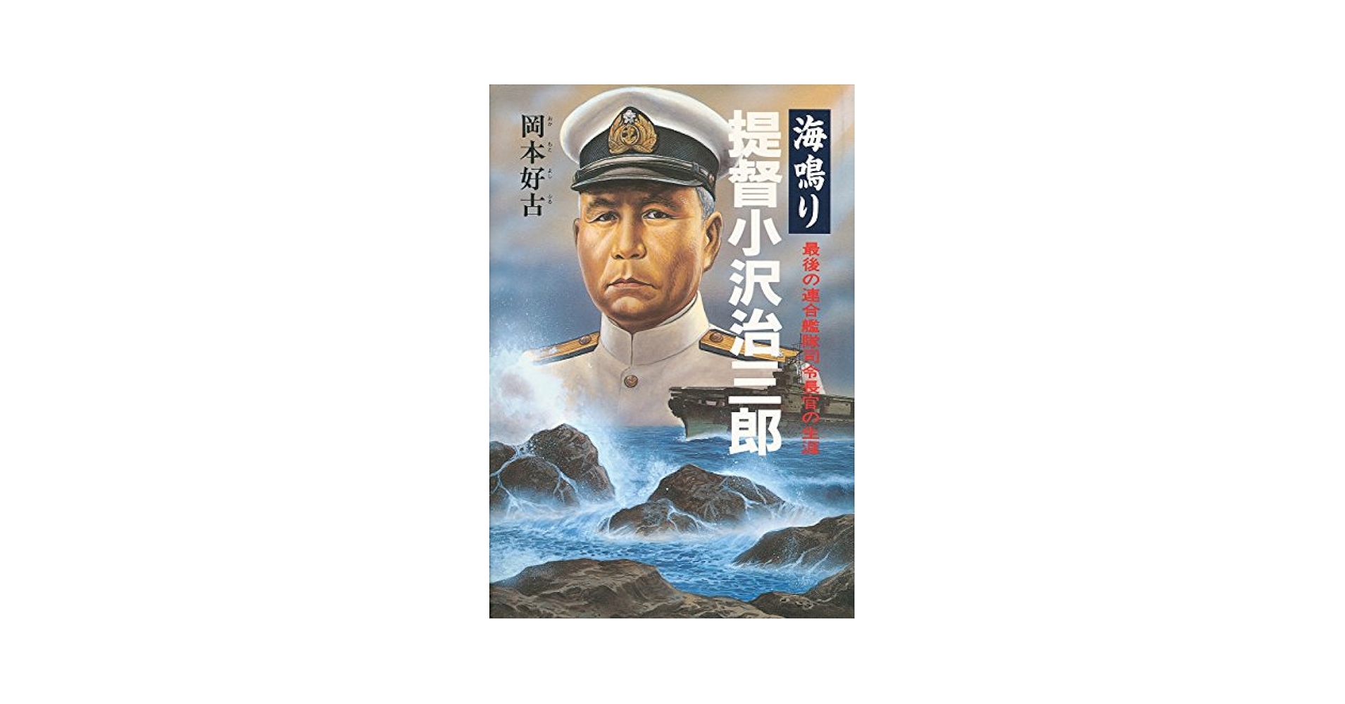 海鳴り提督小沢治三郎: 最後の連合艦隊指令官の生涯 | 岡本 好古