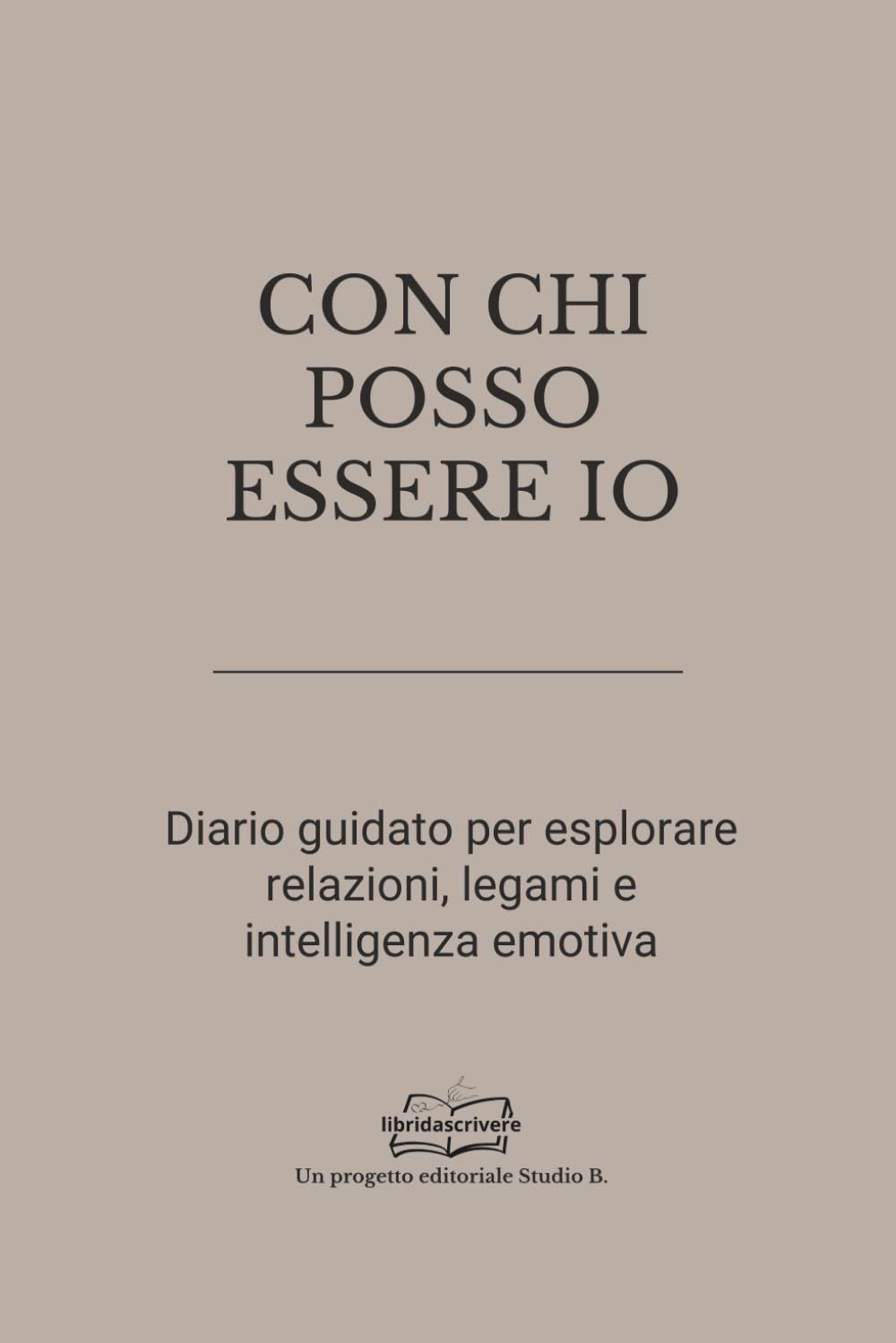 CON CHI POSSO ESSERE IO: Diario guidato per esplorare relazioni, legami e intelligenza emotiva (Libri da scrivere)