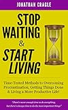Stop Waiting & Start Living: Time-Tested Methods to Overcoming Procrastination, Getting Things Done & Living a More Productive Life!