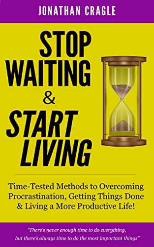 Stop Waiting & Start Living: Time-Tested Methods to Overcoming Procrastination, Getting Things Done & Living a More Productive Life!