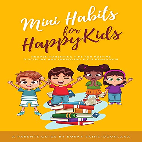 Mini Habits for Happy Kids: Proven Parenting Tips for Positive Discipline and Improving Kids’ Beha Mini Habits for Happy Kids: Proven Parenting Tips for Positive Discipline and Improving Kids’ Beha