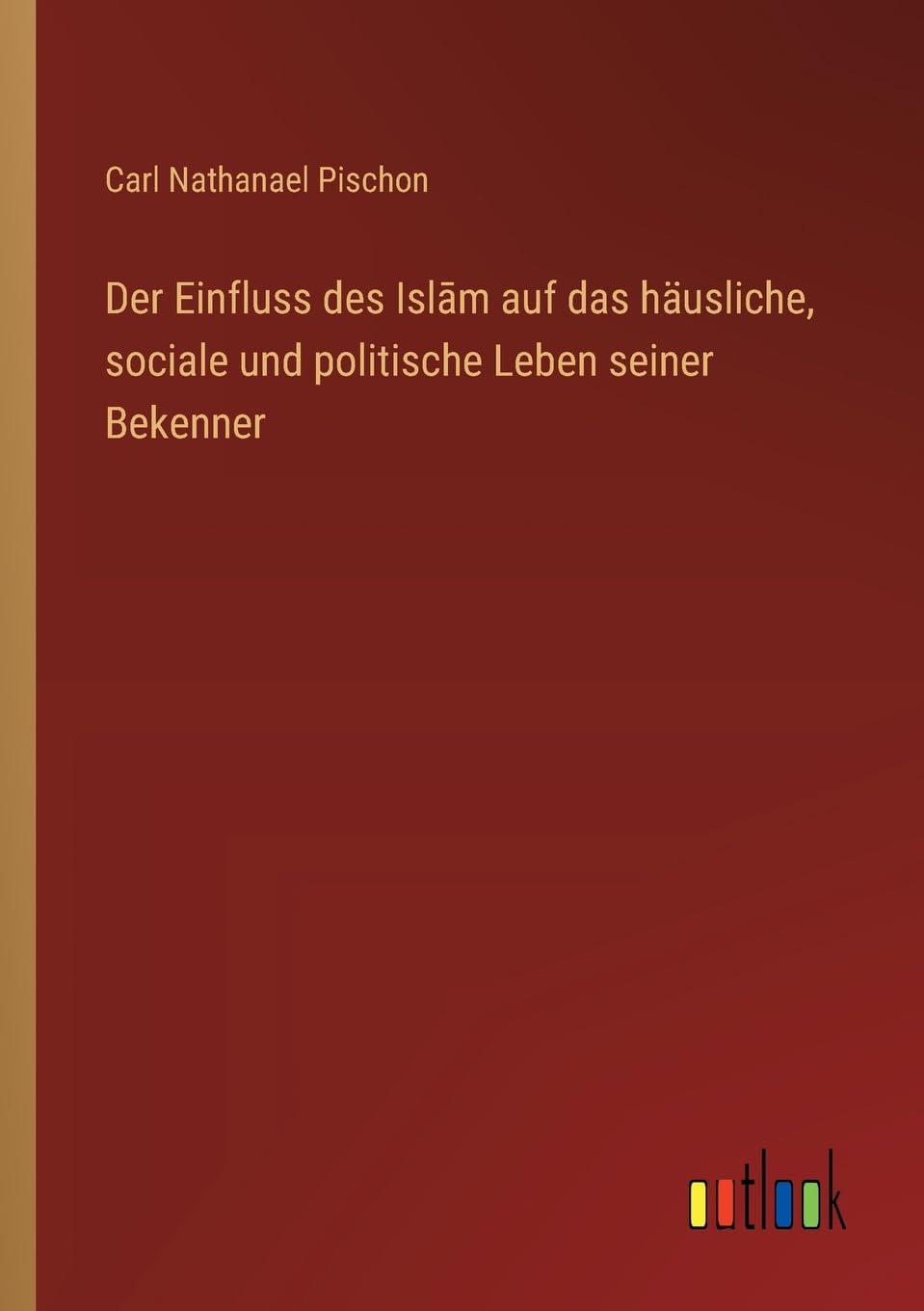 Der Einfluss des Islām auf das häusliche, sociale und politische Leben seiner Bekenner