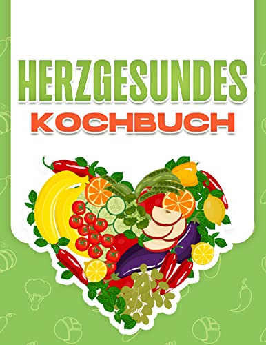 HERZGESUNDES KOCHBUCH: 60 GESUNDE, NATRIUMARME REZEPTE ZUR VORBEUGUNG VON BLUTHOCHDRUCK UND DEM RISIKO ANDERER HERZKRANKHEITEN
