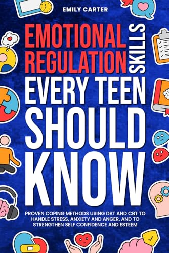 Emotional Regulation Skills Every Teen Should Know: Proven Coping Methods Using DBT and CBT to Handle Stress, Anxiety and Anger, and to Strengthen Self Confidence and Esteem (Life Skill Handbooks)