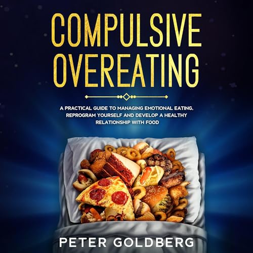 Compulsive Overeating: A Practical Guide to Managing Emotional Eating, Reprogram Yourself and Develop a Healthy Relationship with Food by Peter Goldberg episode artwork