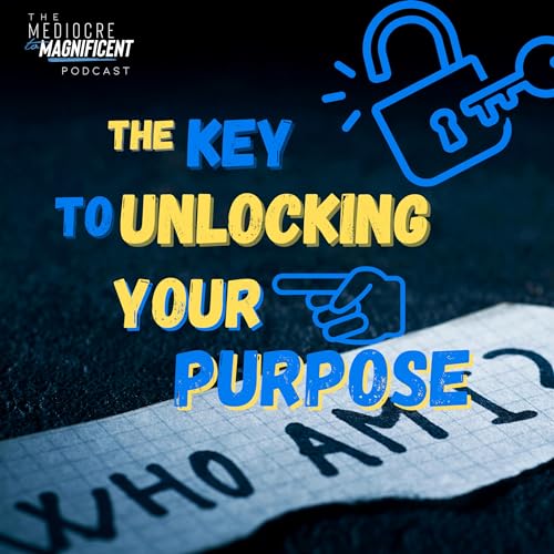 The Mediocre To Magnificent Podcast Episode 241 - To Know Your Purpose Is To Know Your Identity cover art