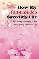 How My Part-time Job Saved My Life: A True Story of Overcoming Abuse and Claiming a Victorious Life 0615997082 Book Cover