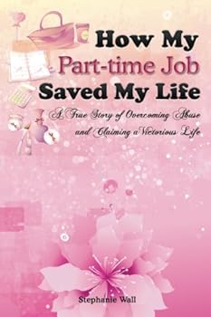 Paperback How My Part-time Job Saved My Life: A True Story of Overcoming Abuse and Claiming a Victorious Life Book
