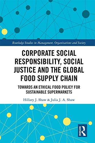 Corporate Social Responsibility, Social Justice and the Global Food Supply Chain: Towards an Ethical Food Policy for Sustainable Supermarkets (Routledge ... in Management, Organizations and Society)