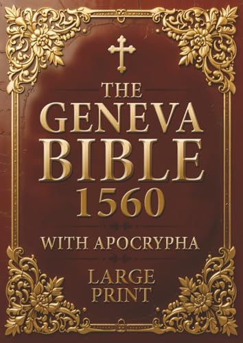 Geneva Bible 1560 edition With Apocrypha LARGE PRINT: Old and New Testament. Featuring the Complete collection of all Rejected Apocryphal Books, in the Original Orthography